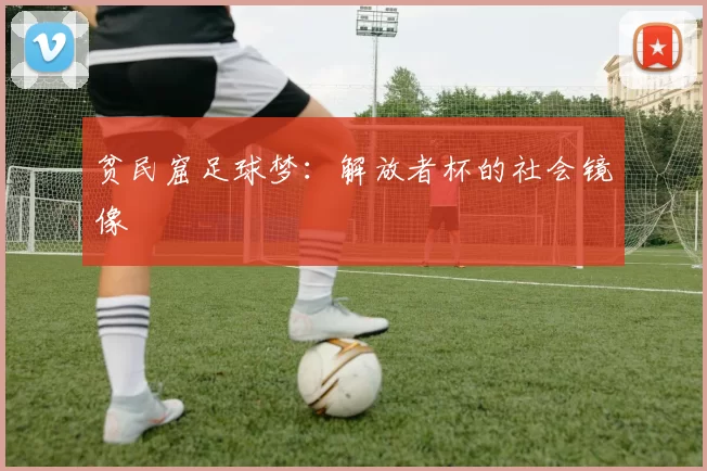 贫民窟足球梦：解放者杯的社会镜像