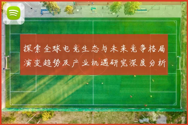 探索全球电竞生态与未来竞争格局演变趋势及产业机遇研究深度分析