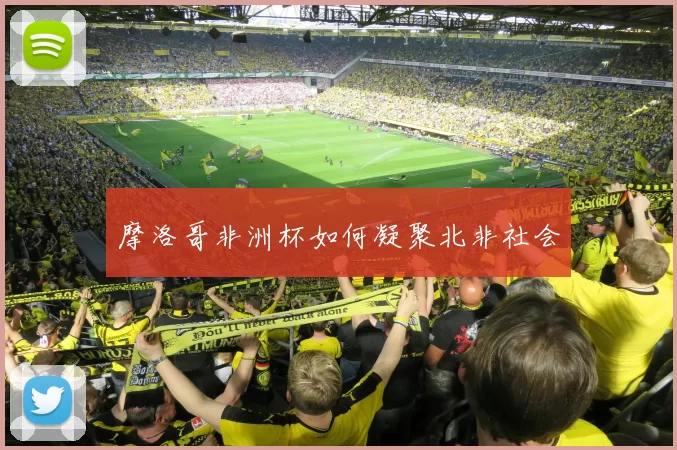 摩洛哥非洲杯如何凝聚北非社会