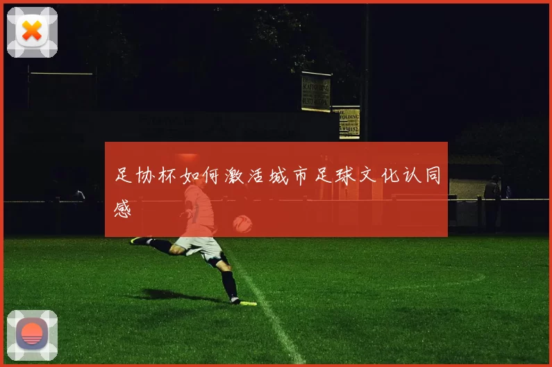 足协杯如何激活城市足球文化认同感