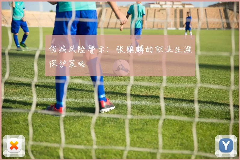 伤病风险警示：张镇麟的职业生涯保护策略