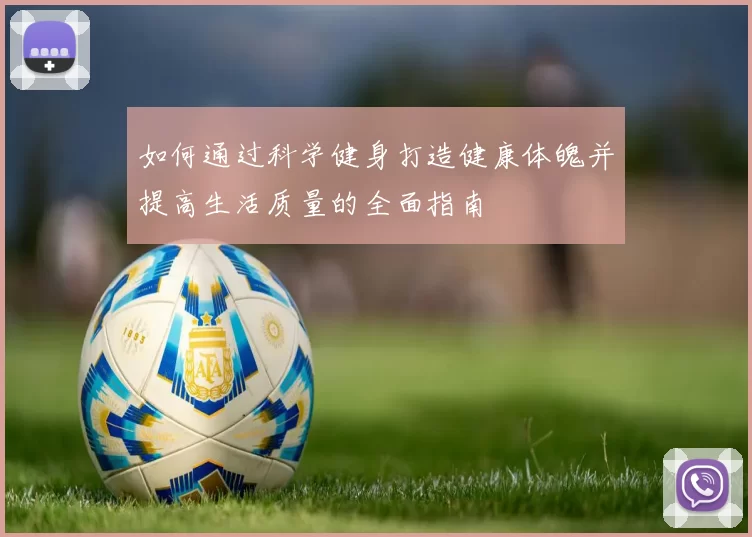 如何通过科学健身打造健康体魄并提高生活质量的全面指南