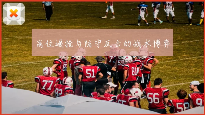 高位逼抢与防守反击的战术博弈