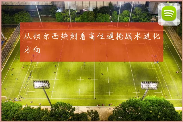 从切尔西热刺看高位逼抢战术进化方向