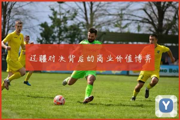辽疆对决背后的商业价值博弈