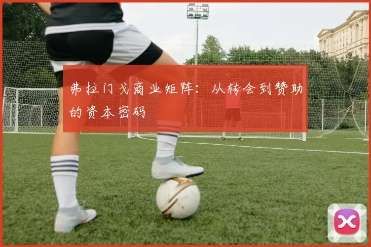 弗拉门戈商业矩阵：从转会到赞助的资本密码
