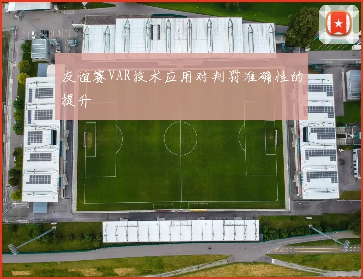 友谊赛VAR技术应用对判罚准确性的提升