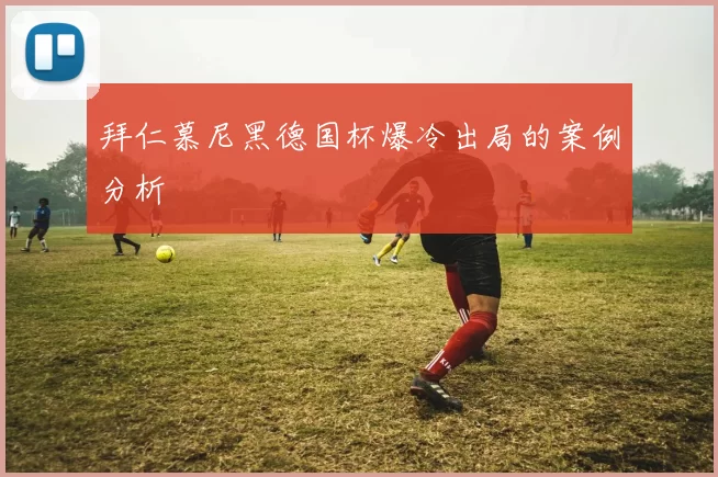 拜仁慕尼黑德国杯爆冷出局的案例分析