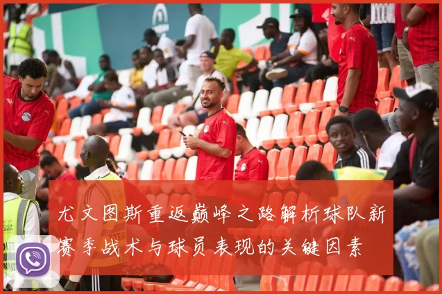 尤文图斯重返巅峰之路解析球队新赛季战术与球员表现的关键因素