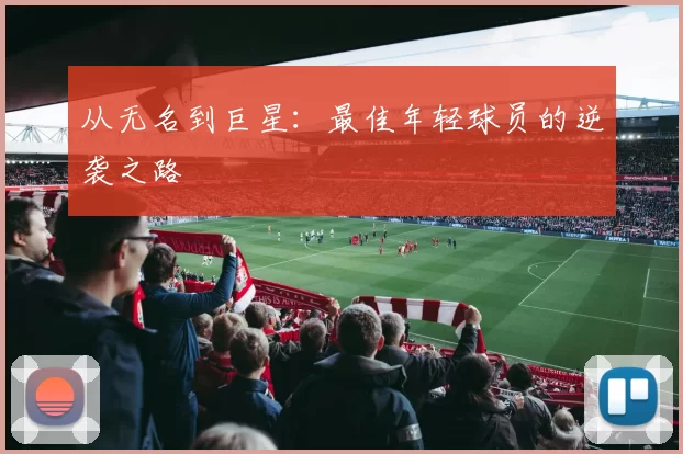 从无名到巨星：最佳年轻球员的逆袭之路