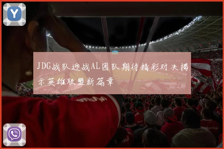 JDG战队迎战AL团队期待精彩对决揭示英雄联盟新篇章