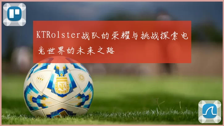 KTRolster战队的荣耀与挑战探索电竞世界的未来之路