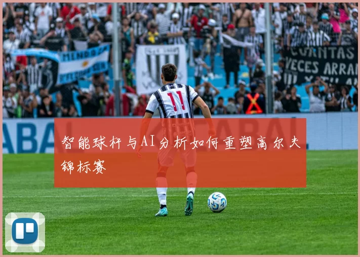 智能球杆与AI分析如何重塑高尔夫锦标赛