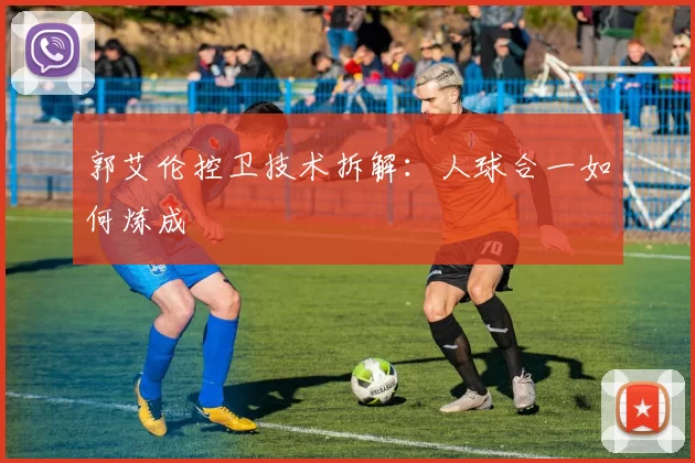 郭艾伦控卫技术拆解：人球合一如何炼成