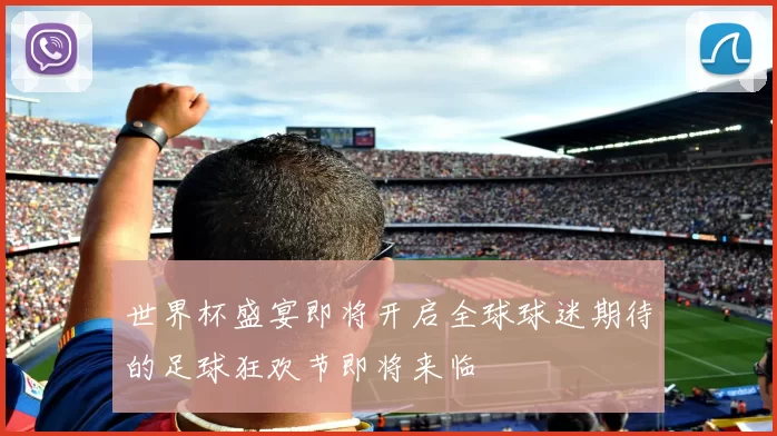 世界杯盛宴即将开启全球球迷期待的足球狂欢节即将来临
