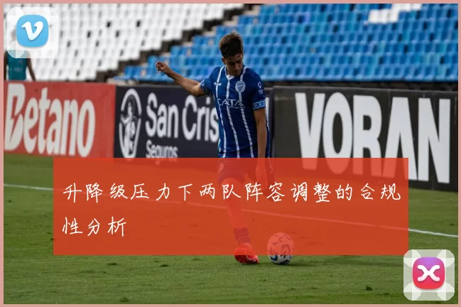 升降级压力下两队阵容调整的合规性分析