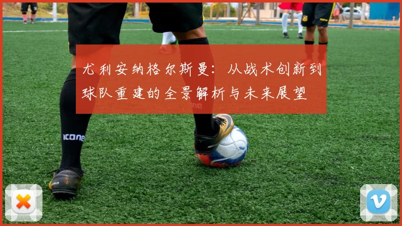 尤利安纳格尔斯曼：从战术创新到球队重建的全景解析与未来展望