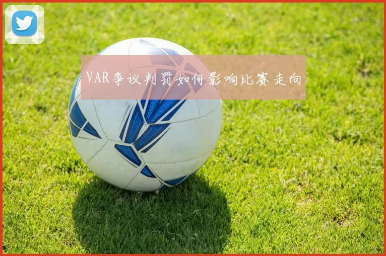 VAR争议判罚如何影响比赛走向