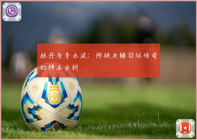 林丹与李永波：师徒共铸羽坛传奇的样本分析