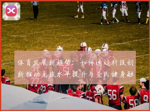 体育发展新趋势：如何通过科技创新推动竞技水平提升与全民健身融合