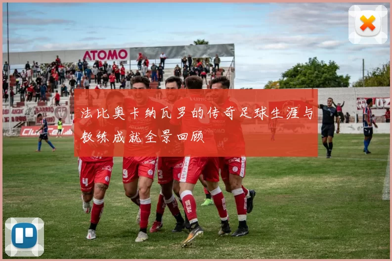 法比奥卡纳瓦罗的传奇足球生涯与教练成就全景回顾